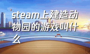 steam上建造动物园的游戏叫什么