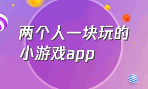 两个人一块玩的小游戏app