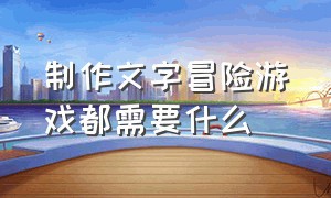 制作文字冒险游戏都需要什么