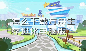 怎么下载方舟生存进化电脑版