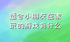 适合小朋友在家玩的游戏有什么