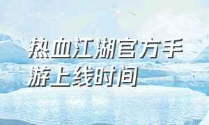 热血江湖官方手游上线时间