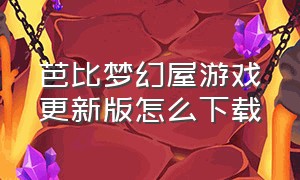 芭比梦幻屋游戏更新版怎么下载