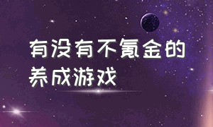 有没有不氪金的养成游戏（有什么不用氪金的养成游戏）