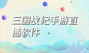 三国战纪手游直播软件