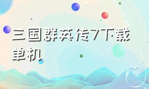 三国群英传7下载单机（三国群英传7完美硬盘版）