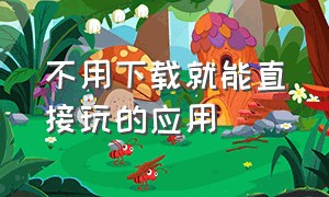 不用下载就能直接玩的应用（无需下载直接玩的app）