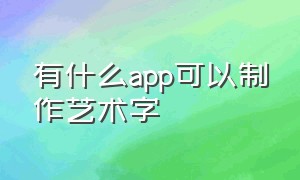 有什么app可以制作艺术字