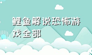 鲤鱼解说恐怖游戏全部