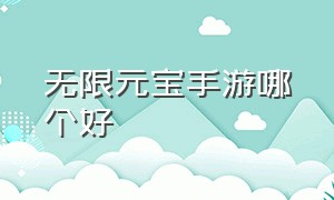 无限元宝手游哪个好（无限元宝手游真实版官方正版）