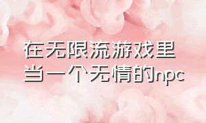 在无限流游戏里当一个无情的npc