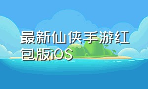 最新仙侠手游红包版iOS（2021仙侠手游红包版）