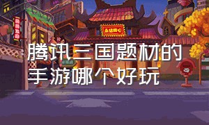 腾讯三国题材的手游哪个好玩