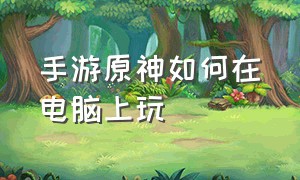 手游原神如何在电脑上玩（手游原神怎么用蓝牙键盘鼠标玩）