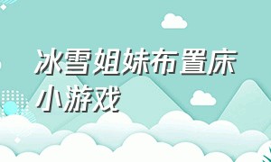 冰雪姐妹布置床小游戏（我想看冰雪姐妹）