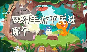 梦幻手游平民选哪个（梦幻手游平民哪个区好）