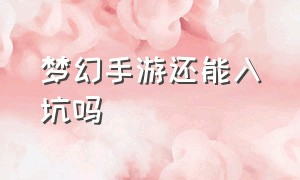 梦幻手游还能入坑吗（梦幻手游为什么好多人不玩了）