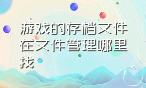 游戏的存档文件在文件管理哪里找