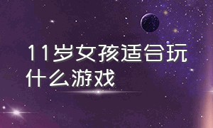 11岁女孩适合玩什么游戏