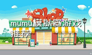 mumu模拟器游戏推荐（mumu模拟器游戏下载到哪了）