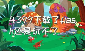 4399下载了flash还是玩不了