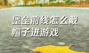 堡垒前线怎么戴帽子进游戏