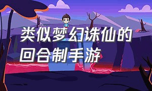 类似梦幻诛仙的回合制手游