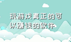 玩游戏真正的可以赚钱的软件