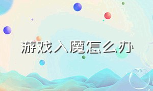 游戏入魔怎么办