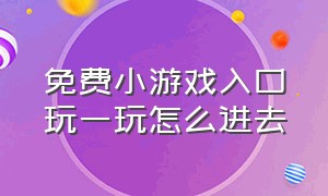 免费小游戏入口玩一玩怎么进去