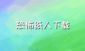 恐怖纸人下载（恐怖纸人下载手机版）