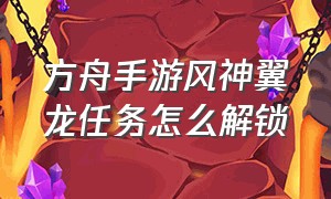 方舟手游风神翼龙任务怎么解锁