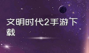 文明时代2手游下载