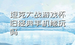 坦克大战游戏怀旧经典手机能玩吗