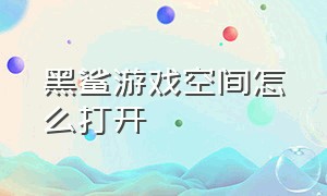 黑鲨游戏空间怎么打开