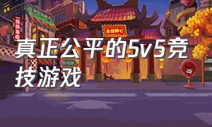 真正公平的5v5竞技游戏（真正公平的5v5竞技游戏是什么）