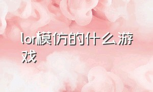 lor模仿的什么游戏（模仿lol的手游叫什么）