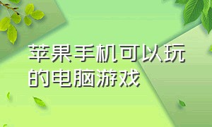 苹果手机可以玩的电脑游戏（苹果手机玩电脑游戏的软件）