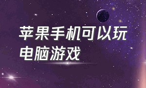 苹果手机可以玩电脑游戏