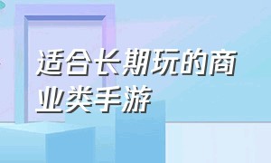 适合长期玩的商业类手游