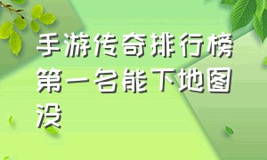 手游传奇排行榜第一名能下地图没