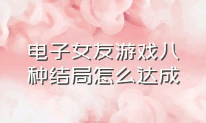 电子女友游戏八种结局怎么达成