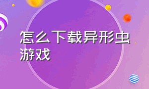 怎么下载异形虫游戏