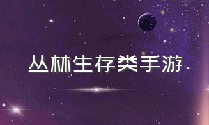 丛林生存类手游（丛林生存类手游推荐）