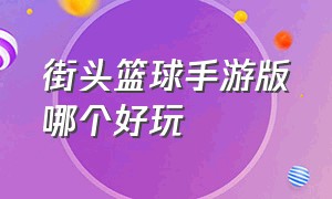 街头篮球手游版哪个好玩（街头篮球手游）