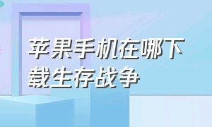 苹果手机在哪下载生存战争（苹果手机怎么下载生存战争汉化版）