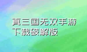 真三国无双手游下载破解版（真三国无双手机版汉化版下载）