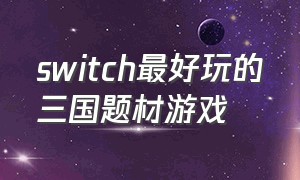 switch最好玩的三国题材游戏