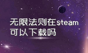 无限法则在steam可以下载吗（steam无限法则一直连接游戏大厅）