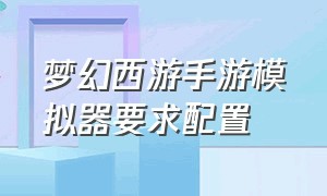 梦幻西游手游模拟器要求配置